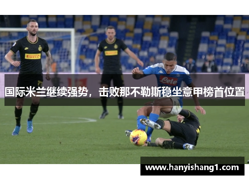 国际米兰继续强势，击败那不勒斯稳坐意甲榜首位置