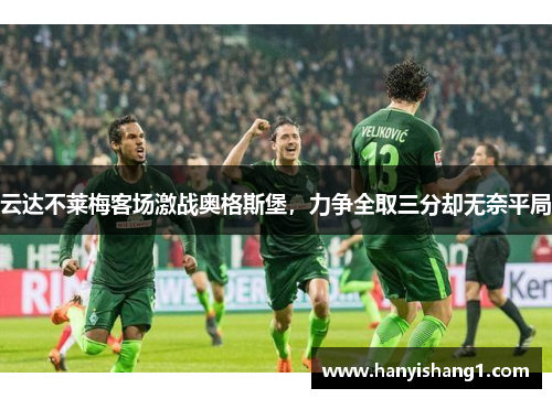 云达不莱梅客场激战奥格斯堡，力争全取三分却无奈平局