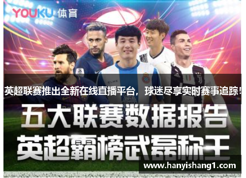 英超联赛推出全新在线直播平台，球迷尽享实时赛事追踪！