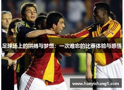 足球场上的拼搏与梦想：一次难忘的比赛体验与感悟