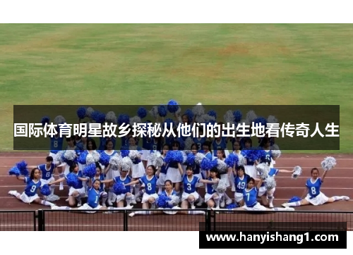 国际体育明星故乡探秘从他们的出生地看传奇人生