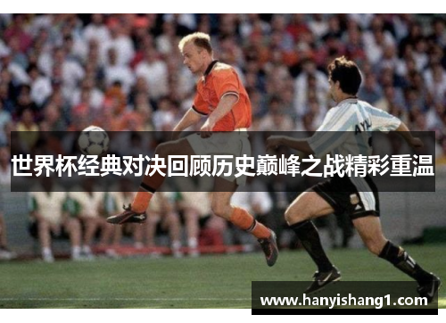 世界杯经典对决回顾历史巅峰之战精彩重温
