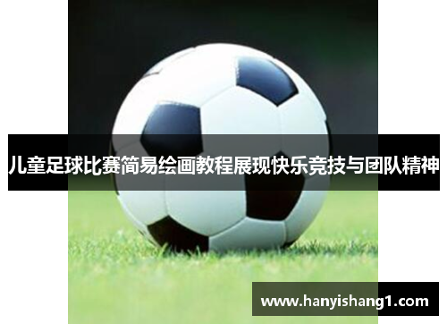 儿童足球比赛简易绘画教程展现快乐竞技与团队精神