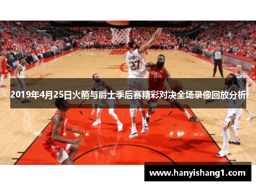 2019年4月25日火箭与爵士季后赛精彩对决全场录像回放分析