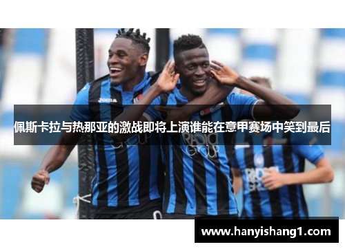 佩斯卡拉与热那亚的激战即将上演谁能在意甲赛场中笑到最后
