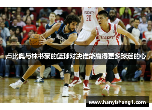 卢比奥与林书豪的篮球对决谁能赢得更多球迷的心