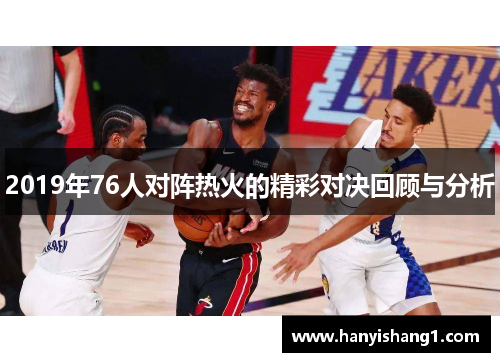 2019年76人对阵热火的精彩对决回顾与分析