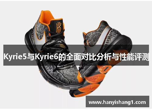 Kyrie5与Kyrie6的全面对比分析与性能评测
