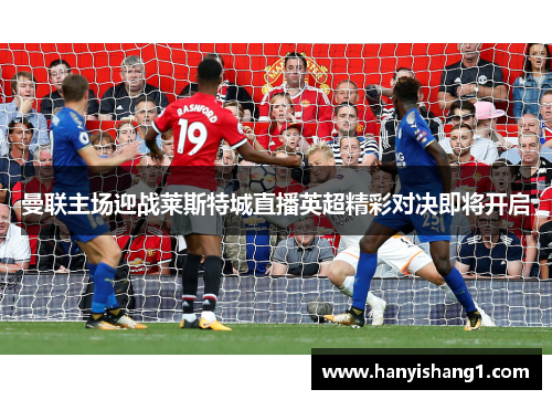 曼联主场迎战莱斯特城直播英超精彩对决即将开启