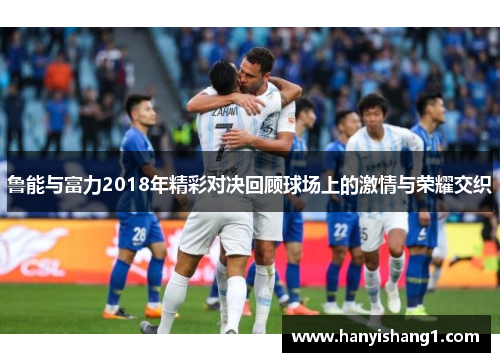 鲁能与富力2018年精彩对决回顾球场上的激情与荣耀交织