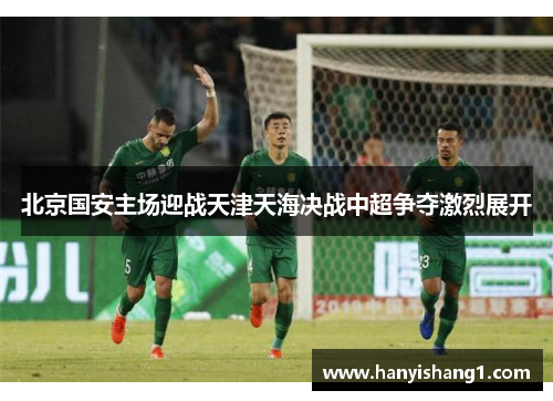 北京国安主场迎战天津天海决战中超争夺激烈展开