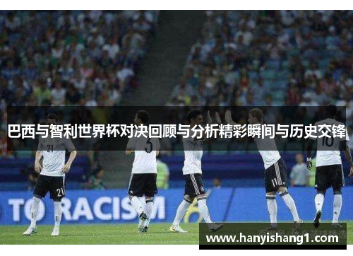 巴西与智利世界杯对决回顾与分析精彩瞬间与历史交锋