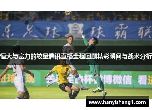 恒大与富力的较量腾讯直播全程回顾精彩瞬间与战术分析