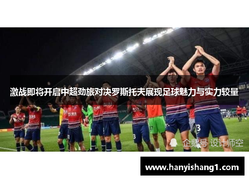 激战即将开启中超劲旅对决罗斯托夫展现足球魅力与实力较量