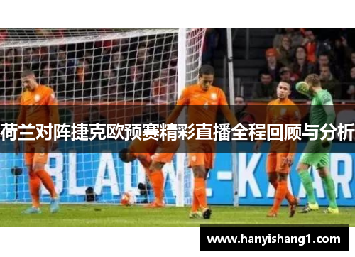 荷兰对阵捷克欧预赛精彩直播全程回顾与分析
