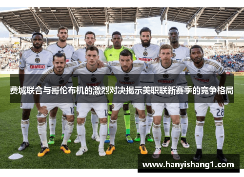 费城联合与哥伦布机的激烈对决揭示美职联新赛季的竞争格局