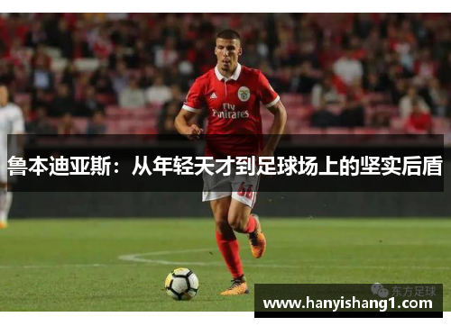 鲁本迪亚斯：从年轻天才到足球场上的坚实后盾