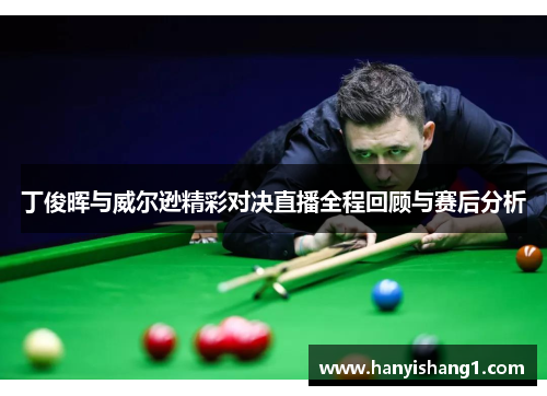 丁俊晖与威尔逊精彩对决直播全程回顾与赛后分析